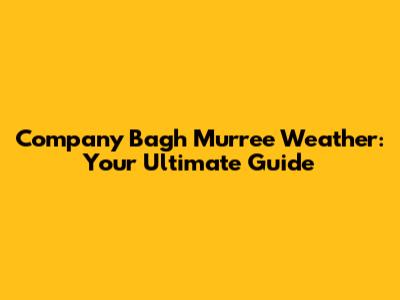 Company Bagh Murree Weather: Your Ultimate Guide