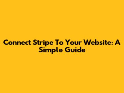Connect Stripe To Your Website: A Simple Guide