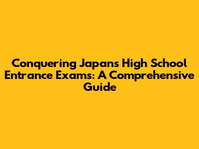 Conquering Japan's High School Entrance Exams: A Comprehensive Guide
