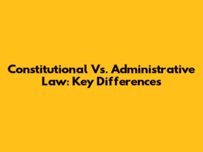 Constitutional Vs. Administrative Law: Key Differences