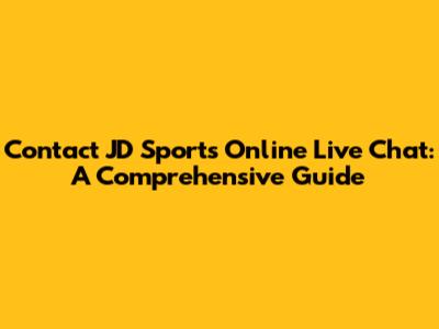 Contact JD Sports Online Live Chat: A Comprehensive Guide