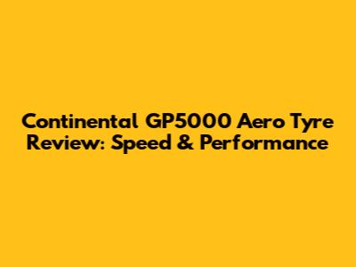 Continental GP5000 Aero Tyre Review: Speed & Performance