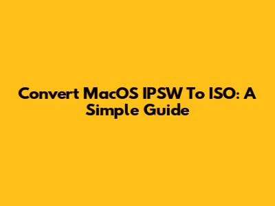 Convert MacOS IPSW To ISO: A Simple Guide