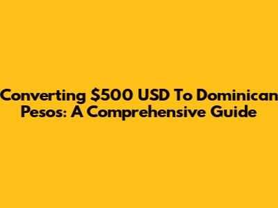 Converting $500 USD To Dominican Pesos: A Comprehensive Guide