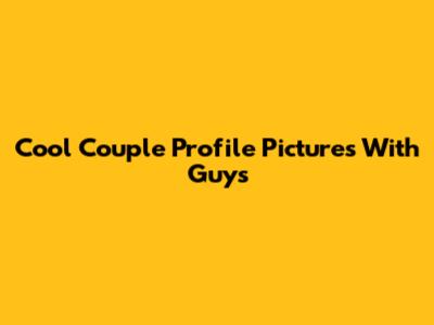 Cool Couple Profile Pictures With Guys