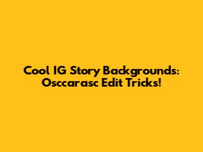 Cool IG Story Backgrounds: Osccarasc Edit Tricks!