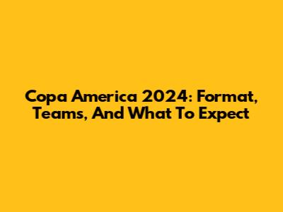 Copa America 2024: Format, Teams, And What To Expect