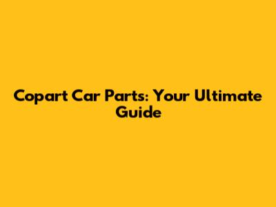 Copart Car Parts: Your Ultimate Guide