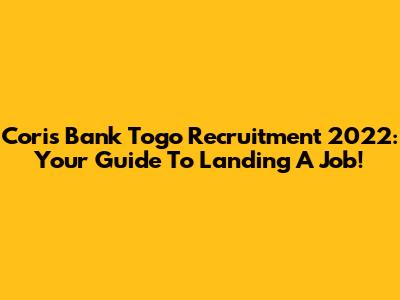 Coris Bank Togo Recruitment 2022: Your Guide To Landing A Job!