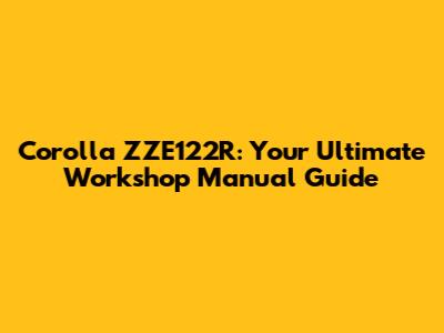 Corolla ZZE122R: Your Ultimate Workshop Manual Guide