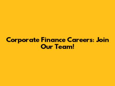 Corporate Finance Careers: Join Our Team!