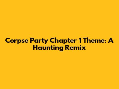 Corpse Party Chapter 1 Theme: A Haunting Remix