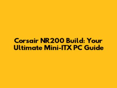 Corsair NR200 Build: Your Ultimate Mini-ITX PC Guide