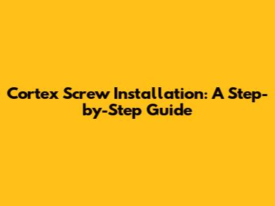 Cortex Screw Installation: A Step-by-Step Guide