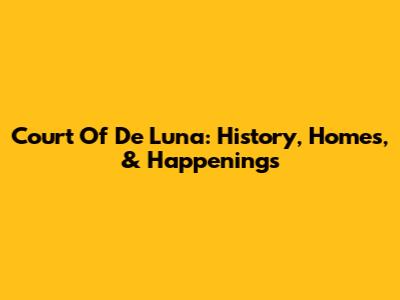 Court Of De Luna: History, Homes, & Happenings