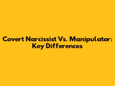 Covert Narcissist Vs. Manipulator: Key Differences