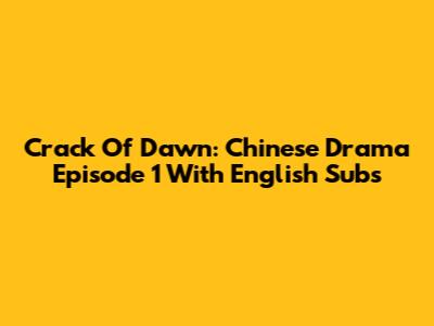 Crack Of Dawn: Chinese Drama Episode 1 With English Subs
