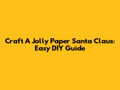 Craft A Jolly Paper Santa Claus: Easy DIY Guide