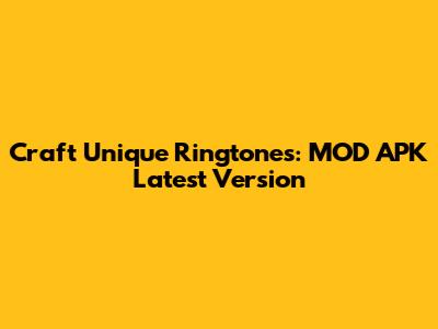 Craft Unique Ringtones: MOD APK Latest Version