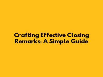 Crafting Effective Closing Remarks: A Simple Guide
