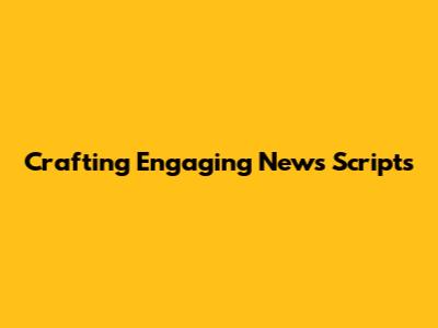 Crafting Engaging News Scripts