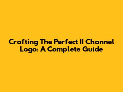 Crafting The Perfect II Channel Logo: A Complete Guide