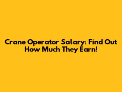 Crane Operator Salary: Find Out How Much They Earn!