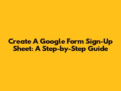 Create A Google Form Sign-Up Sheet: A Step-by-Step Guide