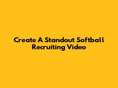 Create A Standout Softball Recruiting Video