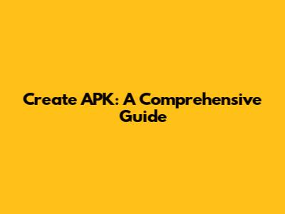Create APK: A Comprehensive Guide