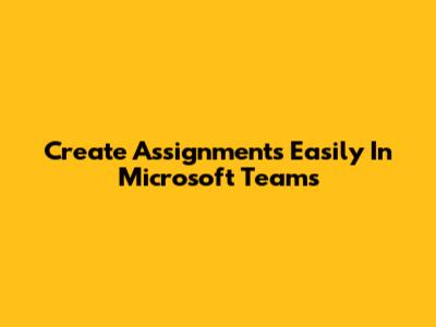 Create Assignments Easily In Microsoft Teams