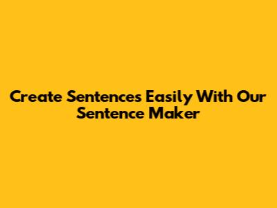 Create Sentences Easily With Our Sentence Maker