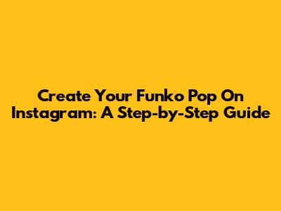 Create Your Funko Pop On Instagram: A Step-by-Step Guide