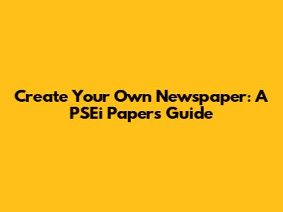 Create Your Own Newspaper: A PSEi Papers Guide