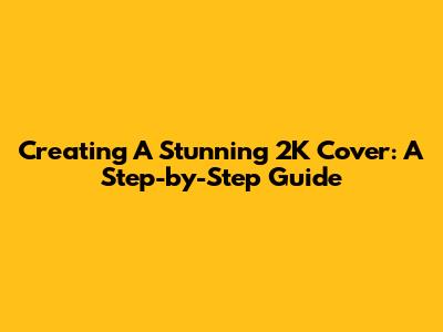 Creating A Stunning 2K Cover: A Step-by-Step Guide
