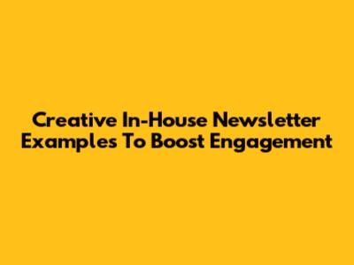 Creative In-House Newsletter Examples To Boost Engagement