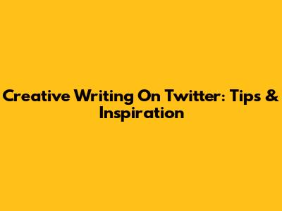 Creative Writing On Twitter: Tips & Inspiration