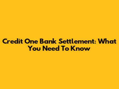 Credit One Bank Settlement: What You Need To Know