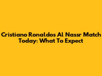Cristiano Ronaldo's Al Nassr Match Today: What To Expect