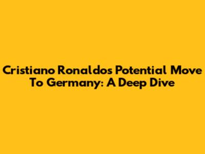 Cristiano Ronaldo's Potential Move To Germany: A Deep Dive