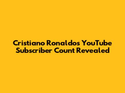 Cristiano Ronaldo's YouTube Subscriber Count Revealed