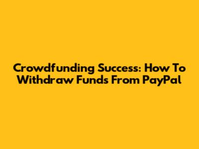 Crowdfunding Success: How To Withdraw Funds From PayPal