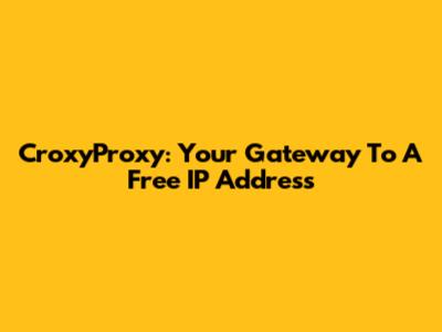 CroxyProxy: Your Gateway To A Free IP Address