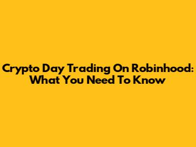 Crypto Day Trading On Robinhood: What You Need To Know