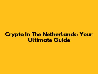 Crypto In The Netherlands: Your Ultimate Guide