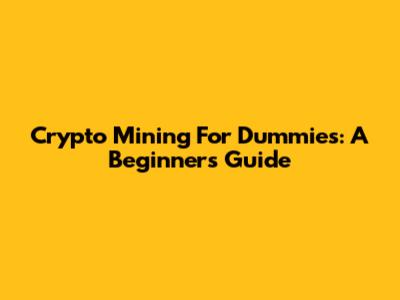 Crypto Mining For Dummies: A Beginner's Guide
