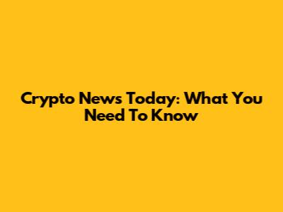 Crypto News Today: What You Need To Know