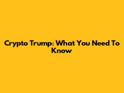 Crypto Trump: What You Need To Know