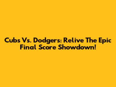 Cubs Vs. Dodgers: Relive The Epic Final Score Showdown!