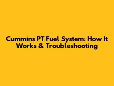 Cummins PT Fuel System: How It Works & Troubleshooting